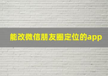 能改微信朋友圈定位的app