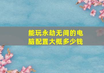 能玩永劫无间的电脑配置大概多少钱