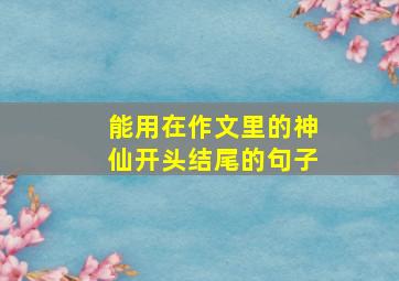 能用在作文里的神仙开头结尾的句子