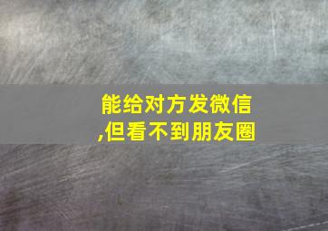 能给对方发微信,但看不到朋友圈