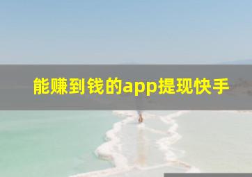 能赚到钱的app提现快手