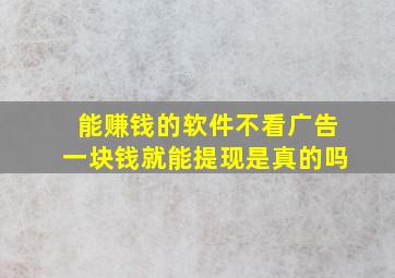 能赚钱的软件不看广告一块钱就能提现是真的吗