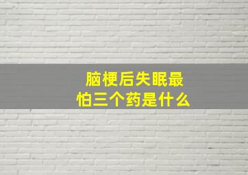 脑梗后失眠最怕三个药是什么