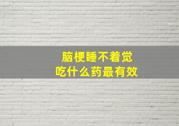 脑梗睡不着觉吃什么药最有效