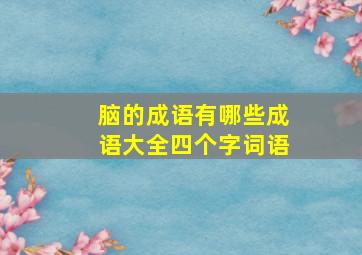 脑的成语有哪些成语大全四个字词语