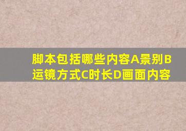 脚本包括哪些内容A景别B运镜方式C时长D画面内容