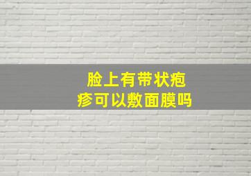 脸上有带状疱疹可以敷面膜吗