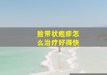 脸带状疱疹怎么治疗好得快