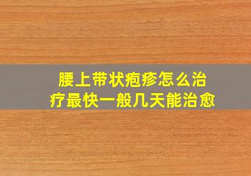 腰上带状疱疹怎么治疗最快一般几天能治愈