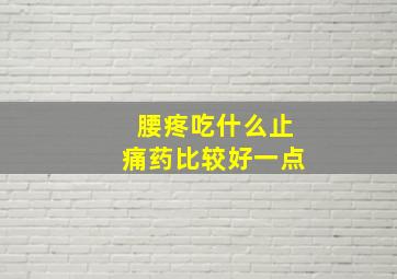 腰疼吃什么止痛药比较好一点