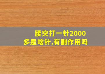 腰突打一针2000多是啥针,有副作用吗