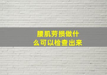 腰肌劳损做什么可以检查出来