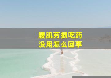 腰肌劳损吃药没用怎么回事