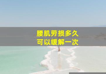 腰肌劳损多久可以缓解一次