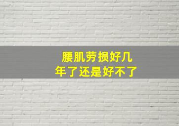 腰肌劳损好几年了还是好不了