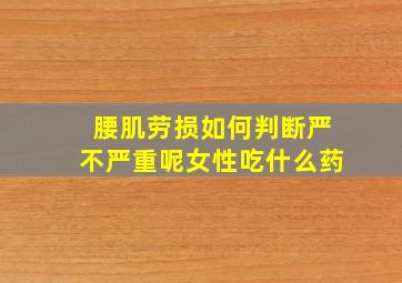 腰肌劳损如何判断严不严重呢女性吃什么药