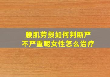 腰肌劳损如何判断严不严重呢女性怎么治疗