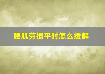 腰肌劳损平时怎么缓解