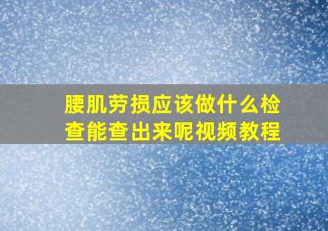 腰肌劳损应该做什么检查能查出来呢视频教程