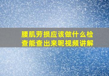 腰肌劳损应该做什么检查能查出来呢视频讲解