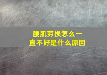 腰肌劳损怎么一直不好是什么原因