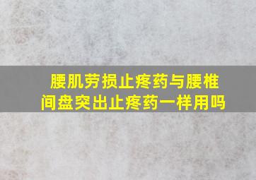 腰肌劳损止疼药与腰椎间盘突出止疼药一样用吗