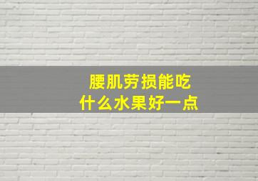 腰肌劳损能吃什么水果好一点