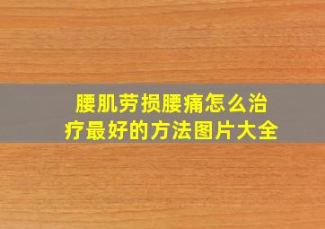 腰肌劳损腰痛怎么治疗最好的方法图片大全