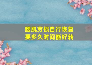 腰肌劳损自行恢复要多久时间能好转