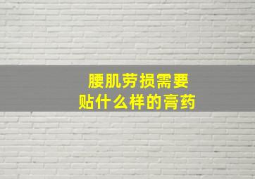 腰肌劳损需要贴什么样的膏药