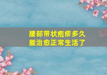 腰部带状疱疹多久能治愈正常生活了