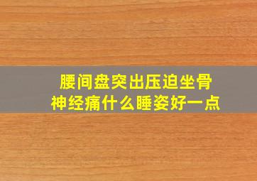 腰间盘突出压迫坐骨神经痛什么睡姿好一点