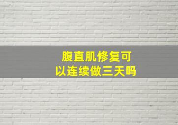 腹直肌修复可以连续做三天吗