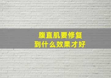 腹直肌要修复到什么效果才好