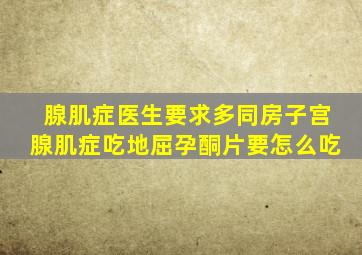 腺肌症医生要求多同房子宫腺肌症吃地屈孕酮片要怎么吃