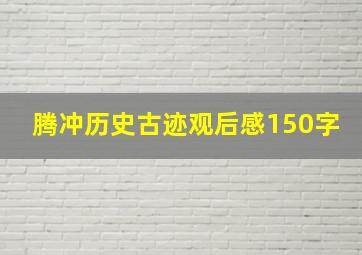 腾冲历史古迹观后感150字