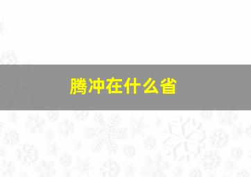 腾冲在什么省