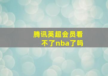 腾讯英超会员看不了nba了吗