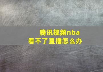 腾讯视频nba看不了直播怎么办