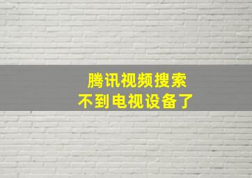 腾讯视频搜索不到电视设备了