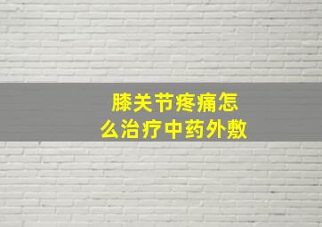 膝关节疼痛怎么治疗中药外敷