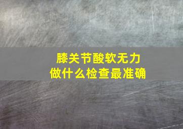 膝关节酸软无力做什么检查最准确