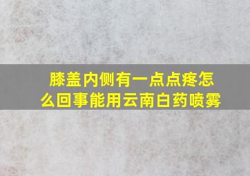 膝盖内侧有一点点疼怎么回事能用云南白药喷雾