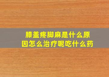 膝盖疼脚麻是什么原因怎么治疗呢吃什么药