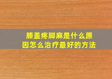 膝盖疼脚麻是什么原因怎么治疗最好的方法