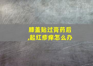 膝盖贴过膏药后,起红疹痒怎么办