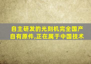 自主研发的光刻机完全国产自有原件,正在属于中国技术