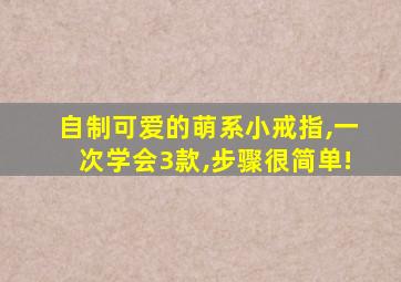 自制可爱的萌系小戒指,一次学会3款,步骤很简单!