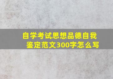 自学考试思想品德自我鉴定范文300字怎么写