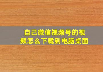 自己微信视频号的视频怎么下载到电脑桌面